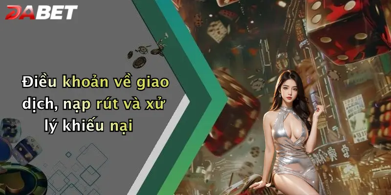 Điều khoản về giao dịch, nạp rút và xử lý khiếu nại