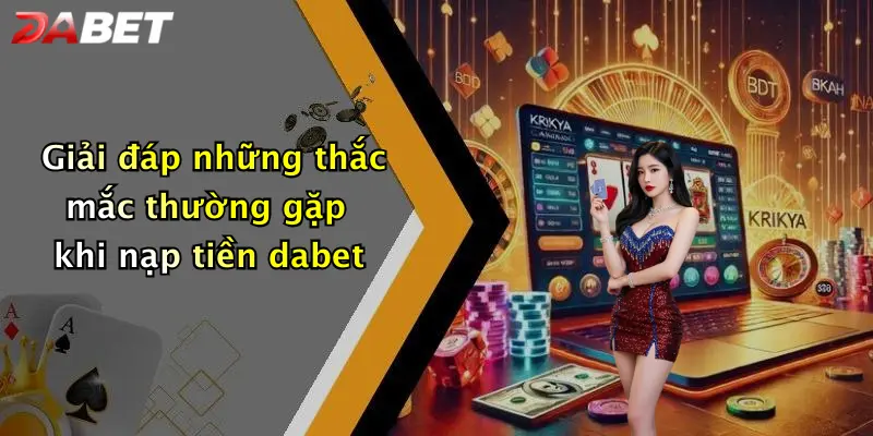 Giải đáp những thắc mắc thường gặp khi nạp tiền dabet