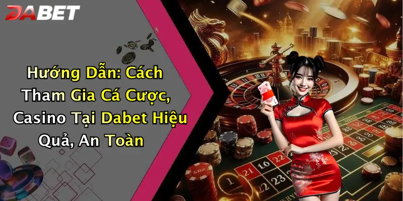 Hướng Dẫn: Cách Tham Gia Cá Cược, Casino Tại Dabet Hiệu Quả, An Toàn