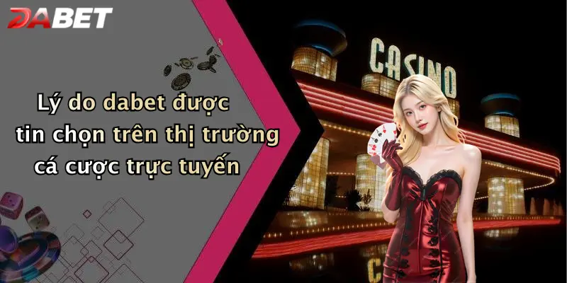 Lý do dabet được tin chọn trên thị trường cá cược trực tuyến