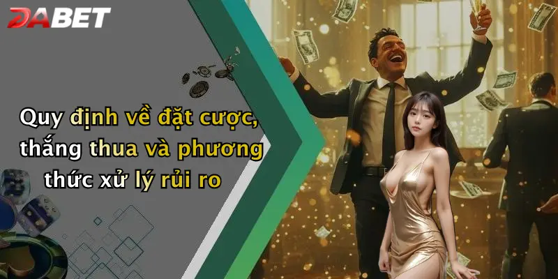 Quy định về đặt cược, thắng thua và phương thức xử lý rủi ro