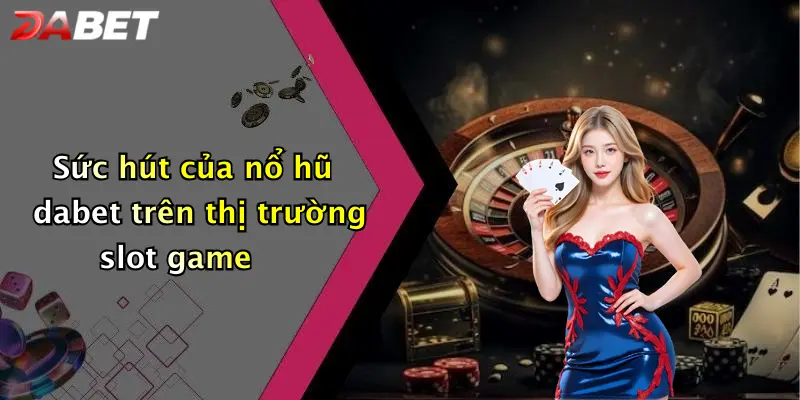 Sức hút của nổ hũ dabet trên thị trường slot game